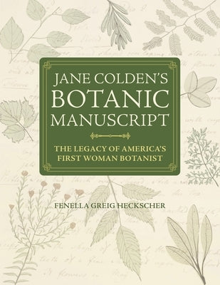 Jane Colden's Botanic Manuscript: The Legacy of America's First Woman Botanist by Heckscher, Fenella Greig