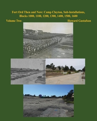 Fort Ord Then and Now: Camp Clayton, Sub-Installations, Blocks 1000, 1100, 1200, 1300, 1400, 1500, 1600 - Volume Two by Gustafson, Howard