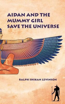 Aidan and the Mummy Girl Save the Universe by Levinson, Ralph Shikan