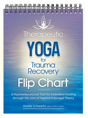 Therapeutic Yoga for Trauma Recovery Flip Chart: A Psychoeducational Tool for Embodied Healing Through the Lens of Applied Polyvagal Theory by Schwartz, Arielle