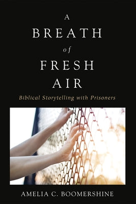 A Breath of Fresh Air: Biblical Storytelling with Prisoners by Boomershine, Amelia C.