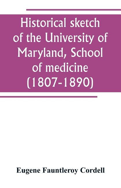 Historical sketch of the University of Maryland, School of medicine (1807-1890), with an introductory chapter, notices of the schools of law, arts and by Fauntleroy Cordell, Eugene
