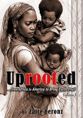 UPROOTED... From Africa to America to Bring Forth Fruit ...In Government and Ministry by Feronz, Zaire