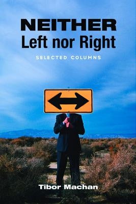 Neither Left Nor Right: Selected Columns by Machan, Tibor R.