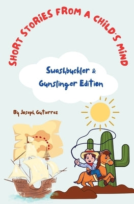 Short Stories From a Child's Mind: The Swashbuckler & Gunslinger Edition by Gutierrez, Joseph