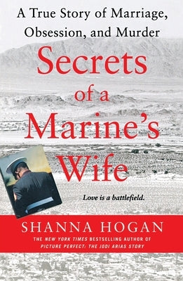 Secrets of a Marine's Wife: A True Story of Marriage, Obsession, and Murder by Hogan, Shanna