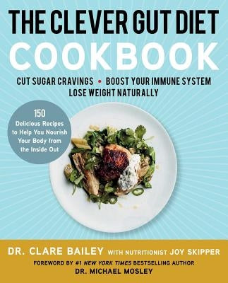 The Clever Gut Diet Cookbook: 150 Delicious Recipes to Help You Nourish Your Body from the Inside Out by Bailey, Clare