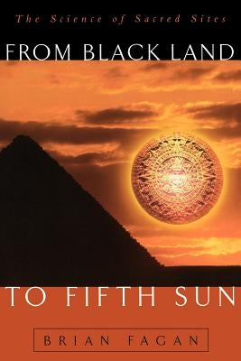 From Black Land to Fifth Sun: The Science of Sacred Sites by Fagan, Brian M.