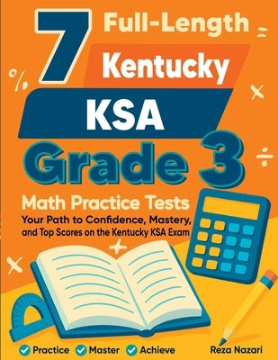 7 Full-Length Kentucky KSA Grade 3 Math Practice Tests: Your Path to Confidence, Mastery, and Top Scores on the Kentucky KSA Exam by Nazari, Reza