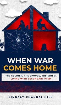 When War Comes Home-The Soldier, the Spouse, and the Child: Living with Secondary PTSD by Hill, Lindsay ChÃ¡nnel