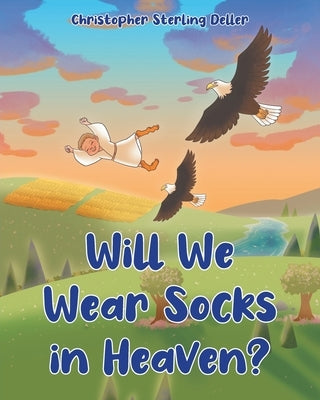 Will We Wear Socks in Heaven? by Deller, Christopher Sterling