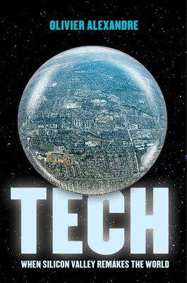 Tech: When Silicon Valley Remakes the World by Alexandre, Olivier