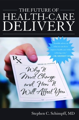 The Future of Health-Care Delivery: Why It Must Change and How It Will Affect You by Schimpff, Stephen C.
