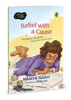 Rebel with a Cause: How Ismat Chughtai Rewrote the Rules for Girls (the Magic Makers Series) Full-Colour Picture Book Biography Ages 6+ by Nainy, Mamta
