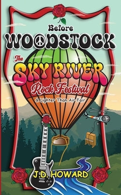 Before Woodstock The Sky River Rock Festival & Lighter Than Air Fair by Howard, J. D.