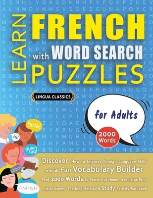 LEARN FRENCH WITH WORD SEARCH PUZZLES FOR ADULTS - Discover How to Improve Foreign Language Skills with a Fun Vocabulary Builder. Find 2000 Words to P by Lingua Classics