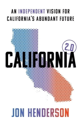 California 2.0: An Independent Vision for California's Abundant Future by Henderson, Jon