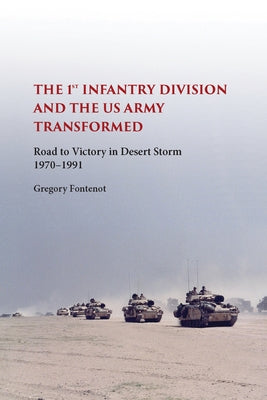 The First Infantry Division and the U.S. Army Transformed: Road to Victory in Desert Storm, 1970-1991 by Fontenot, Gregory