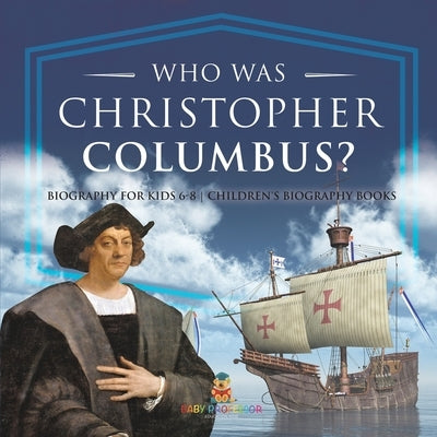 Who Was Christopher Columbus? Biography for Kids 6-8 Children's Biography Books by Baby Professor
