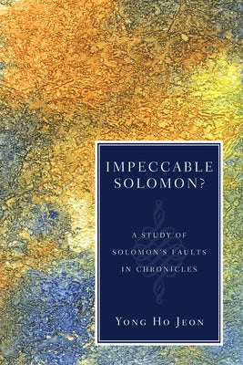 Impeccable Solomon?: A Study of Solomon's Faults in Chronicles by Jeon, Yong Ho