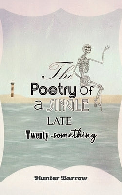 The Poetry of a Single Late Twenty-Something by Barrow, Hunter