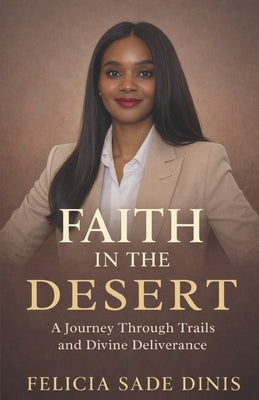 Faith in the Desert: A Journey Through Trails and Divine Deliverance by Dinis, Felicia Sade
