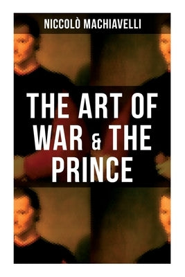 The Art of War & the Prince: Two Machiavellian Masterpieces in one book by Machiavelli, NiccolÃ²