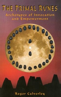 The Primal Runes: Archetypes of Invocation and Empowerment by Calverley, Roger