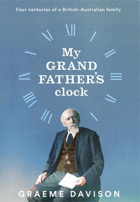 My Grandfather's Clock: Four Centuries of a British-Australian Family by Davison, Graeme