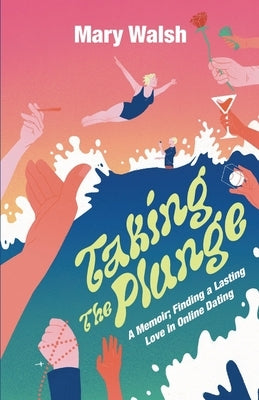 Taking The Plunge: A Memoir; Finding A Lasting Love In Online Dating by Walsh, Mary S.
