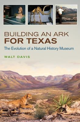 Building an Ark for Texas: The Evolution of a Natural History Museum Volume 54 by Davis, Walt