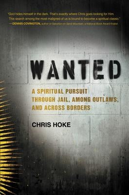 Wanted: A Spiritual Pursuit Through Jail, Among Outlaws, and Across Borders by Hoke, Chris