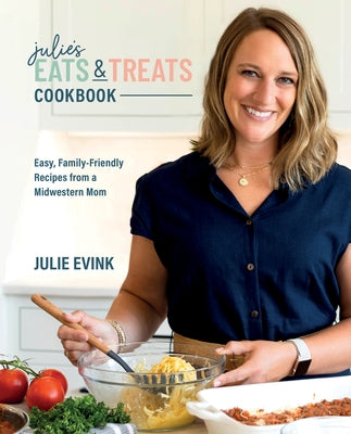 Julie's Eats & Treats Cookbook: Easy, Family-Friendly Recipes from a Midwestern Mom by Evink, Julie