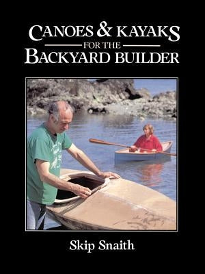 Canoes and Kayaks for the Backyard Builder by Snaith, Skip