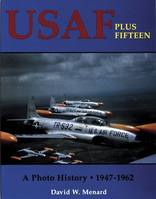 USAF Plus Fifteen: A Photo History 1947-1962 by Menard, David W.