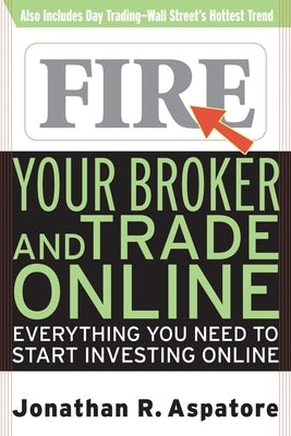 Fire Your Broker and Trade Online: Everything You Need to Start Investing Online by Aspatore, Jonathan Reed