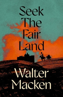 Seek the Fair Land: The First Adventurous and Exciting Story in the Famous Irish Trilogy by Macken, Walter