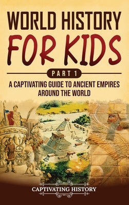 World History for Kids Part 1: A Captivating Guide to Ancient Empires around the World by History, Captivating