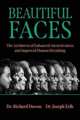 Beautiful Faces: The Architects of Enhanced Attractiveness and Improved Human Breathing by Downs, Richard