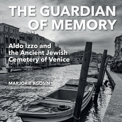 The Guardian of Memory: Aldo Izzo and the Ancient Jewish Cemetery of Venice by Agos&#237;n, Marjorie