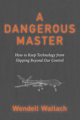 A Dangerous Master: How to Keep Technology from Slipping Beyond Our Control by Wallach, Wendell