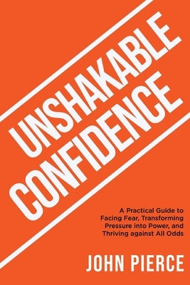 Unshakable Confidence by Pierce, John