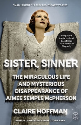 Sister, Sinner: The Miraculous Life and Mysterious Disappearance of Aimee Semple McPherson by Hoffman, Claire