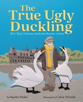 The True Ugly Duckling: How Hans Christian Andersen Became a Swan by Nickel, Sandra