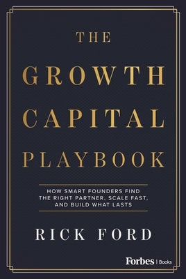 The Growth Capital Playbook: How Smart Founders Find the Right Partner, Scale Fast, and Build What Lasts by Ford, Rick