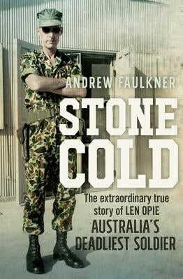Stone Cold: The Extraordinary Story of Len Opie, Australia's Deadliest Soldier by Faulkner, Andrew