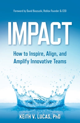 Impact: How to Inspire, Align, and Amplify Innovative Teams by Lucas, Keith V.
