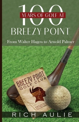 100 Years of Golf at Breezy Point: From Walter Hagen to Arnold Palmer by Aulie, Rich