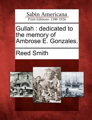 Gullah: Dedicated to the Memory of Ambrose E. Gonzales. by Smith, Reed
