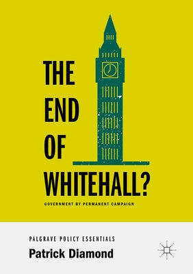 The End of Whitehall?: Government by Permanent Campaign by Diamond, Patrick